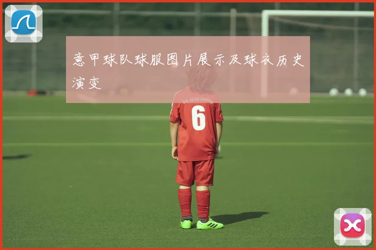 意甲球队球服图片展示及球衣历史演变