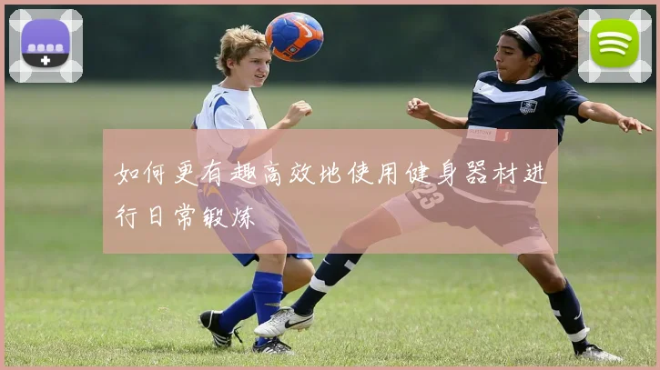 如何更有趣高效地使用健身器材进行日常锻炼