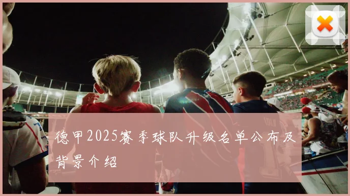 德甲2025赛季球队升级名单公布及背景介绍