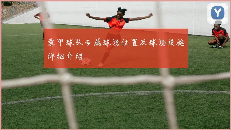 意甲球队专属球场位置及球场设施详细介绍
