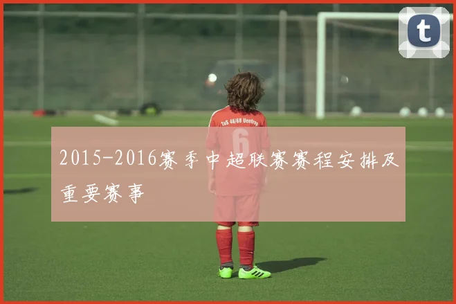 2015-2016赛季中超联赛赛程安排及重要赛事