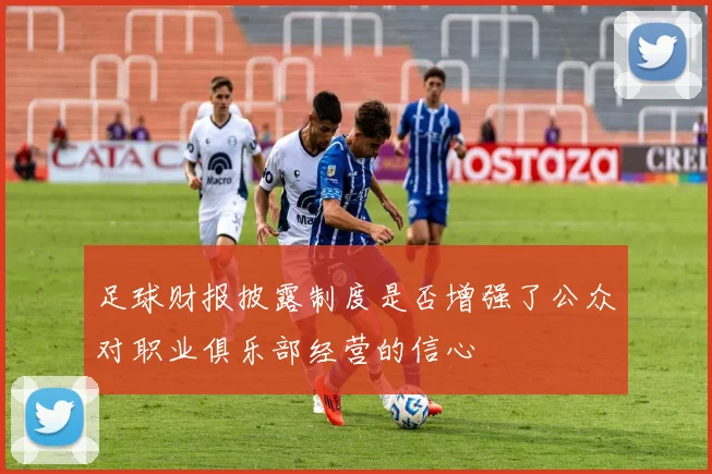 足球财报披露制度是否增强了公众对职业俱乐部经营的信心