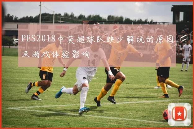 PES2018中英超球队缺少解说的原因及游戏体验影响