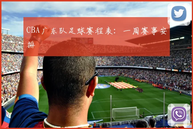 CBA广东队足球赛程表:一周赛事安排