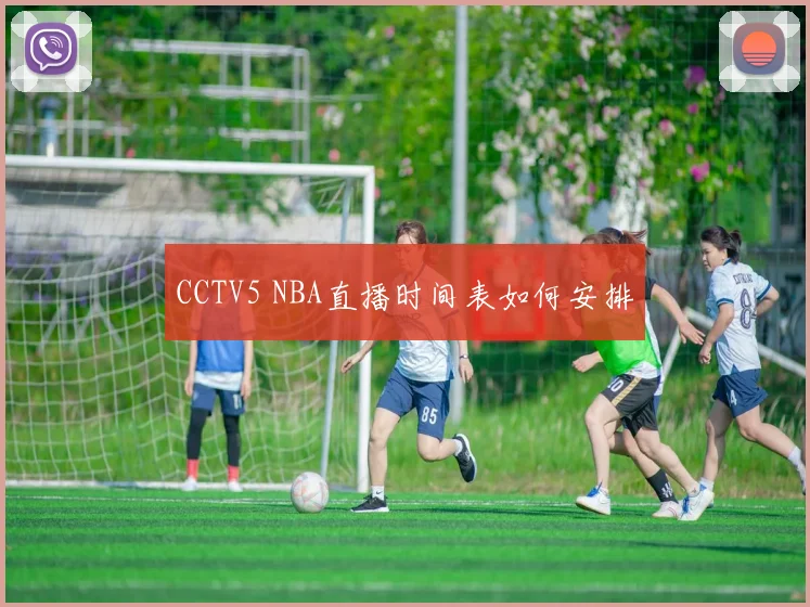 CCTV5 NBA直播时间表如何安排