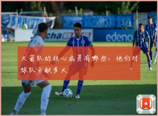 火箭队的核心成员有哪些，他们对球队贡献多大