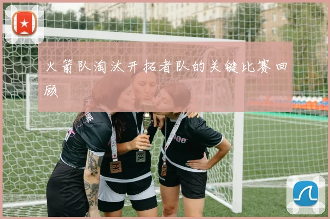 火箭队淘汰开拓者队的关键比赛回顾