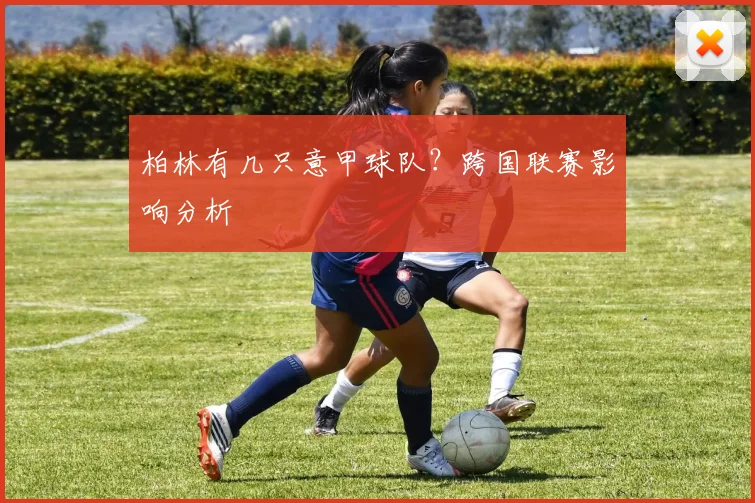 柏林有几只意甲球队？跨国联赛影响分析