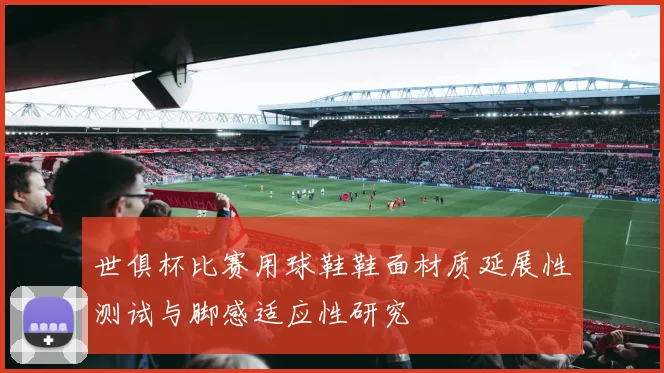 世俱杯比赛用球鞋鞋面材质延展性测试与脚感适应性研究