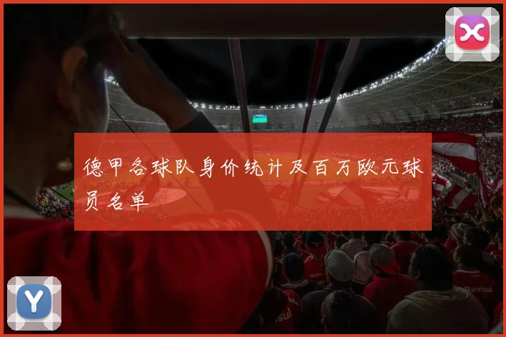 德甲各球队身价统计及百万欧元球员名单